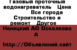 Газовый проточный водонагреватель › Цена ­ 1 800 - Все города Строительство и ремонт » Другое   . Ненецкий АО,Осколково д.